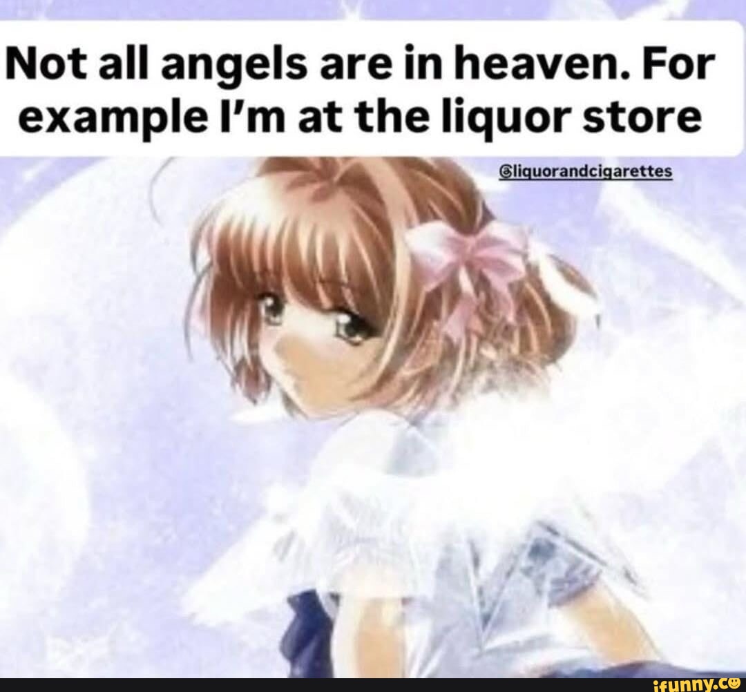 Not all angels are in heaven. For example I'm at the liquor store ...