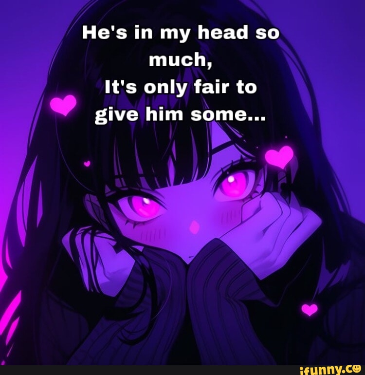 He's in my head so much, It's only fair to give him some... - iFunny