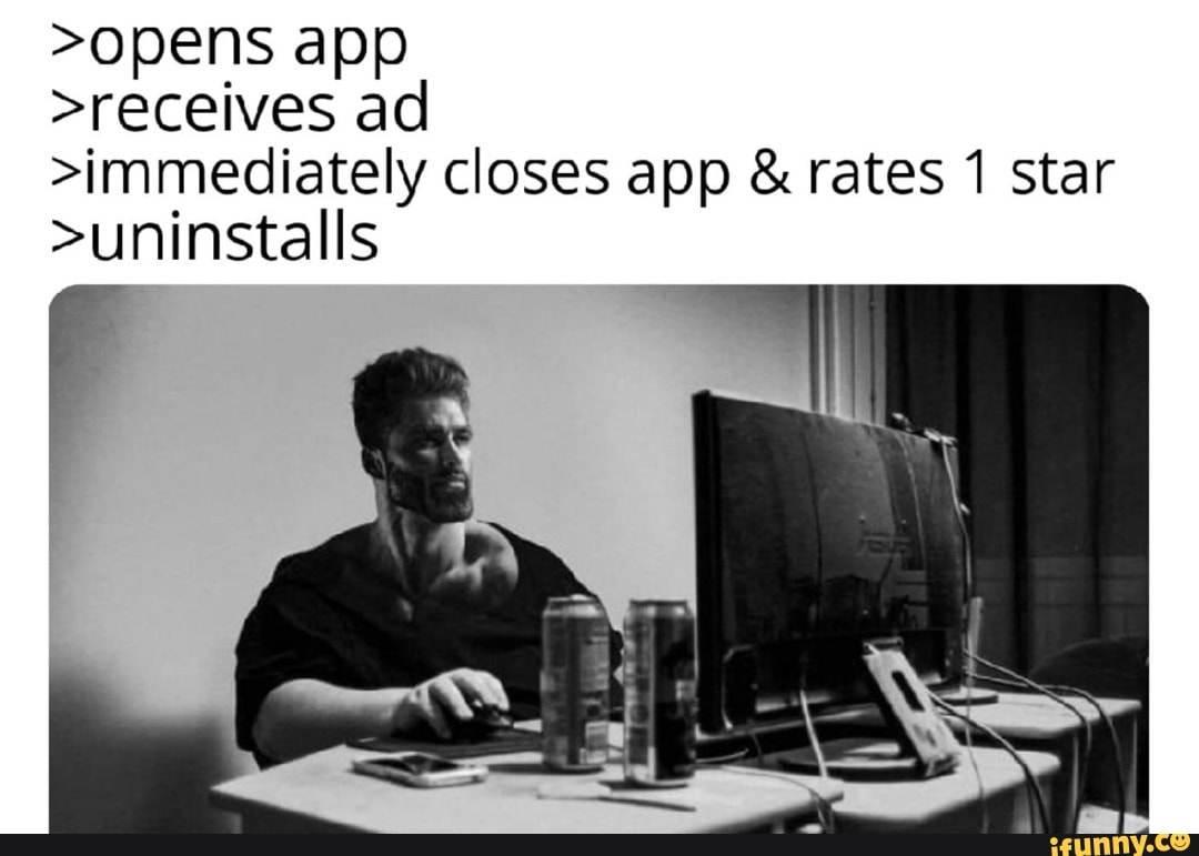 >opens app >receives ad >immediately closes app & rates 1 star