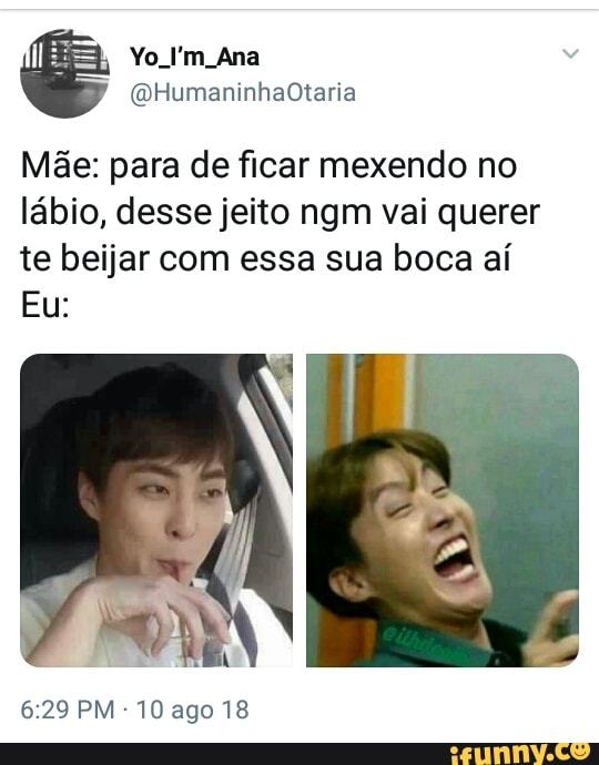 Mãe: para de ficar mexendo no
lábio, desse jeito ngm vai querer
te beijar com essa sua boca aí