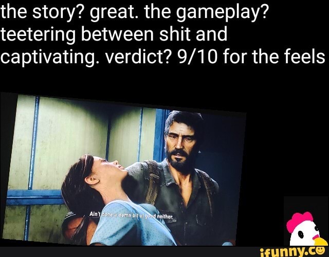 the story? great. the gameplay?
teetering between shit and
captivating. verdict? 9/10 for the feels