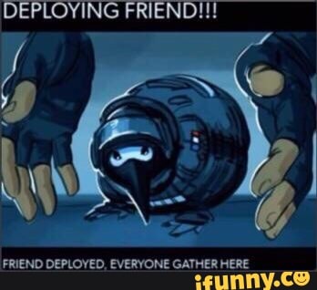 FRIEND DEPLOYED, EVERYONE GATHER HERE.