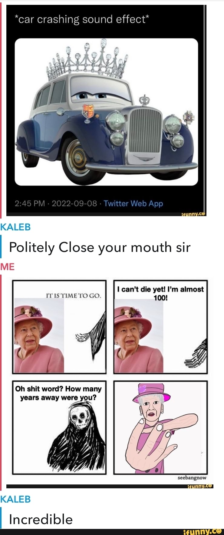 *car crashing sound effect* KALEB I Politely Close your mouth sir ME I