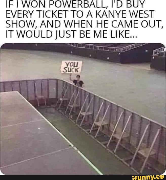 EVERY TICKET TO A KANYE WEST SHOW, AND WHEN HE CAME OUT, IT WOULD JUST