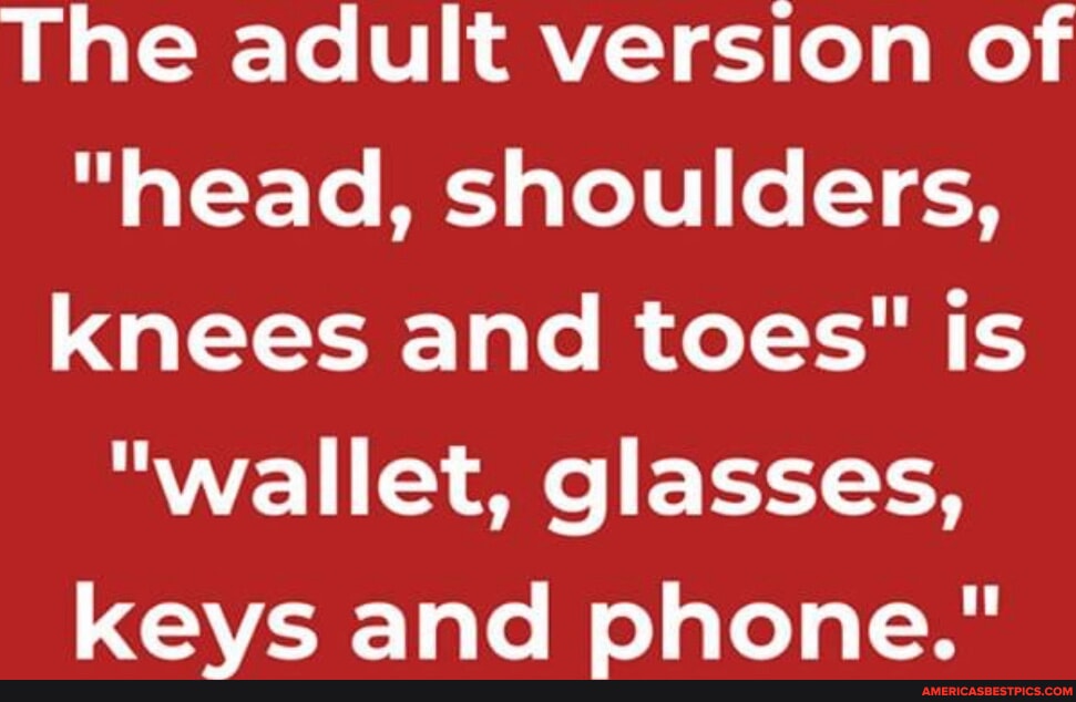 The adult version of "head, shoulders, knees and toes" is "wallet