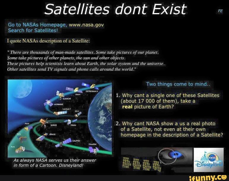 Other satellites send TV signals and phone calls around the world."
Two things come to mind...
1. Why cant a single one of these Satellites
(about 17 000 of them), take a
real picture of Earth?
1
2. Why cant NASA show
a
us a real photo
or