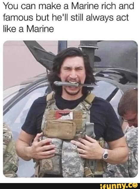 You can make a Marine rich and
famous but he'll still always act
like a Marine