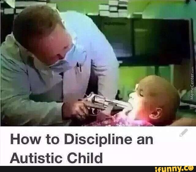 How To Discipline An Autistic Child IFunny how-to-discipline-an-autistic-child-ifunny