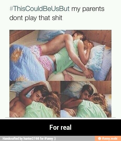 ThisCouldBeUsBut my parents
dont play that shit - For real