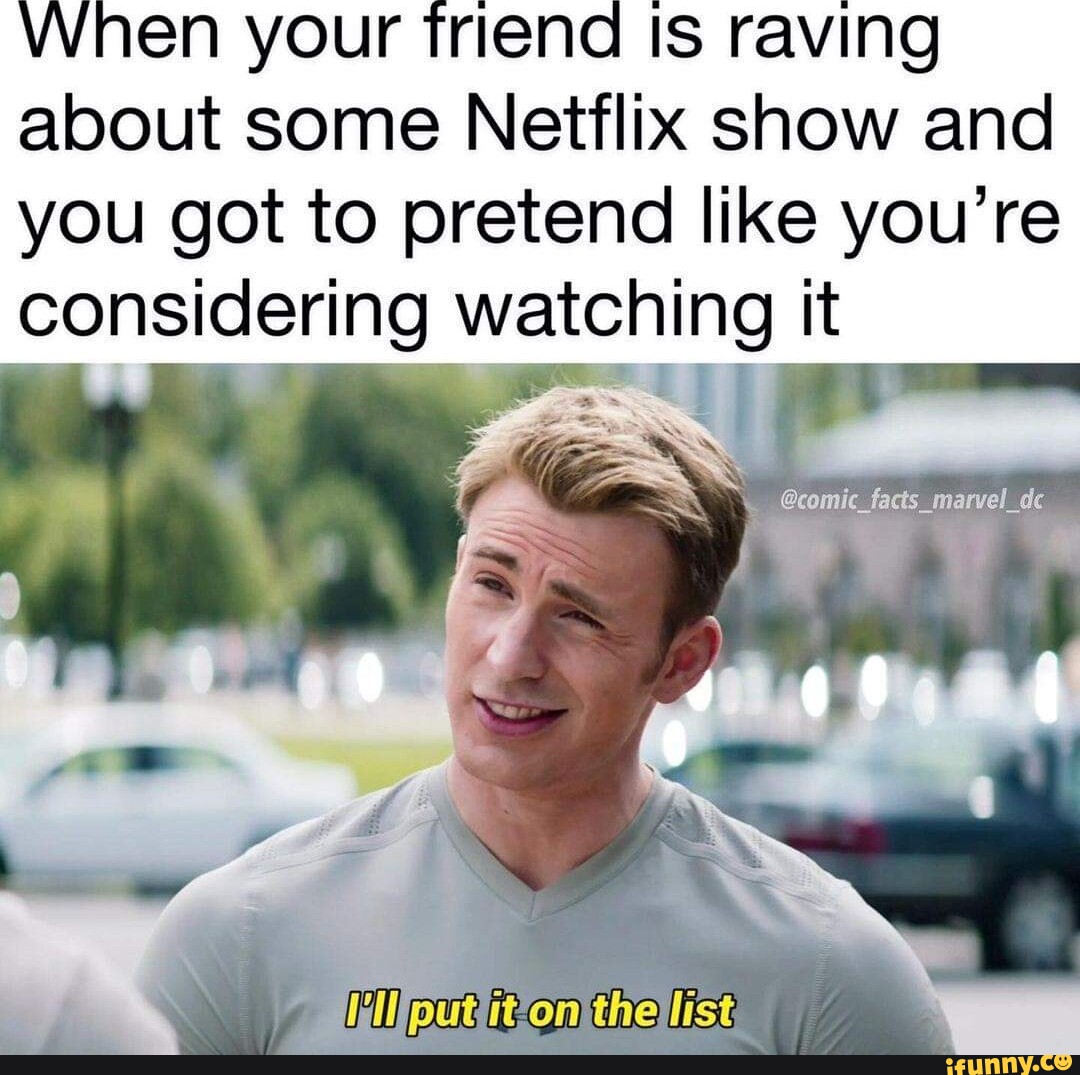 When your triend Is raving about some Netflix show and you got to ...