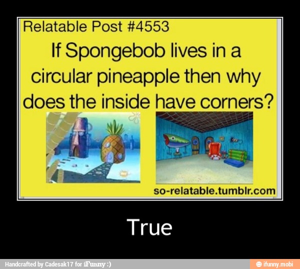 Relatable Post #4553
If Spongebob lives in a
circular pineapple then why
does the inside have corners? - True