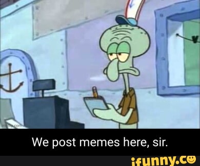 We post memes here, sir. - iFunny