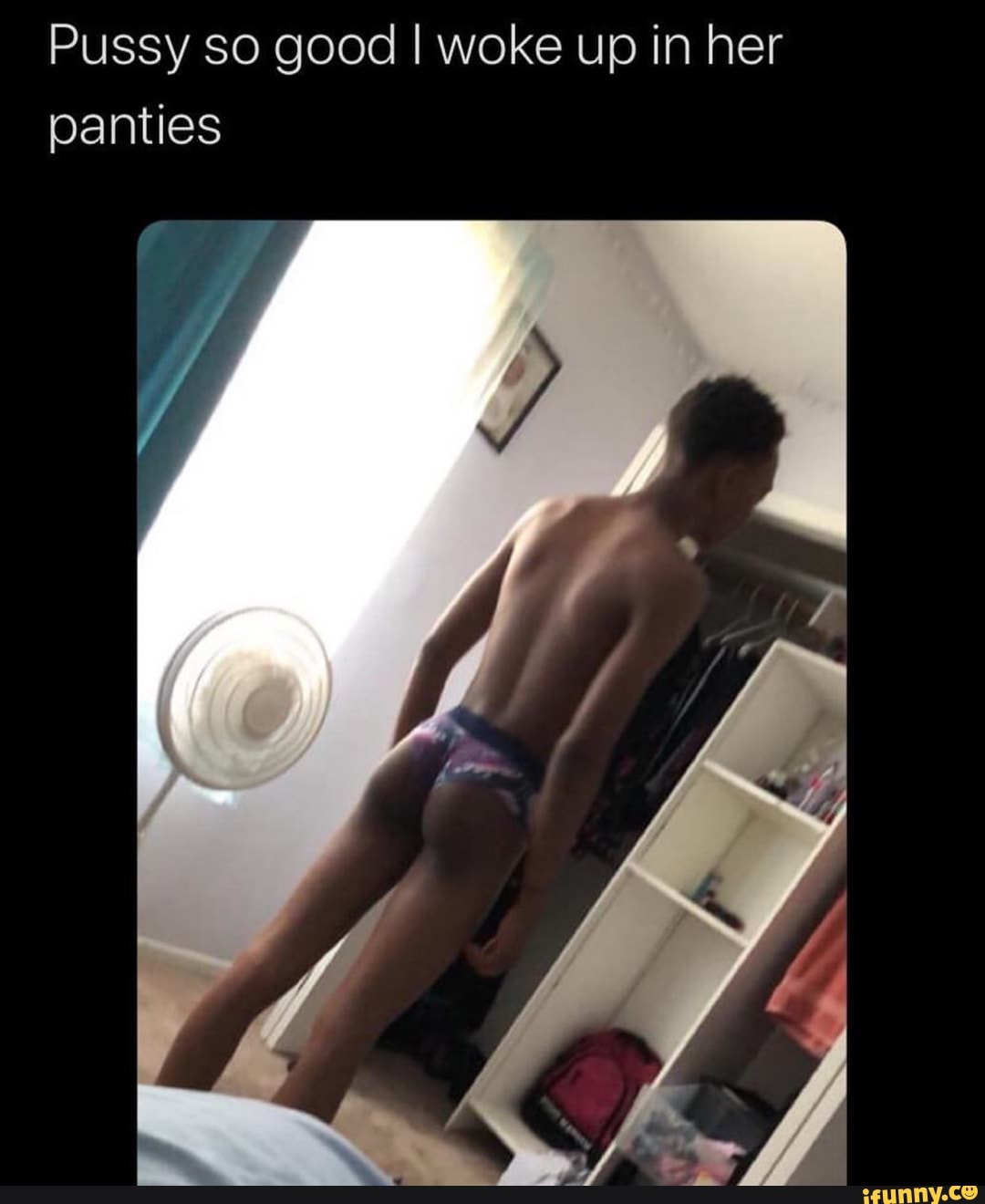 Pussy so good I woke up in her panties - iFunny