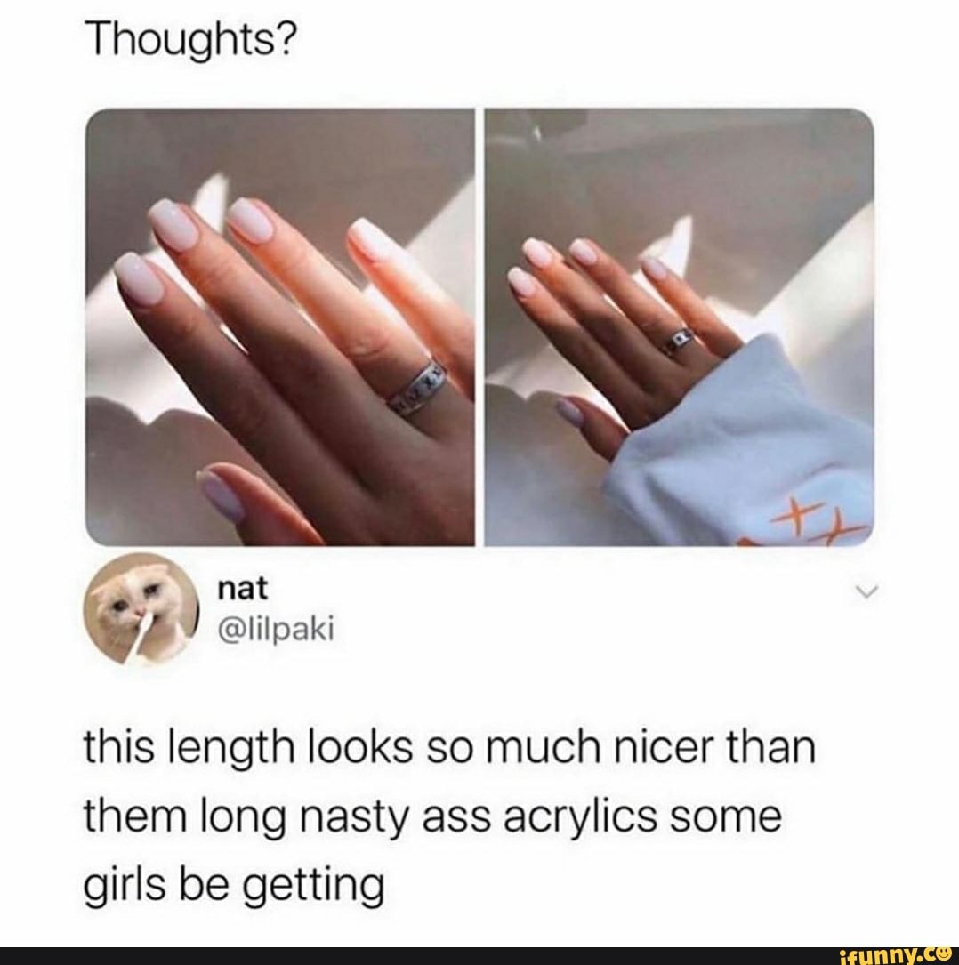 Thoughts?
this length looks so much nicer than
them long nasty ass acrylics some
girls be getting