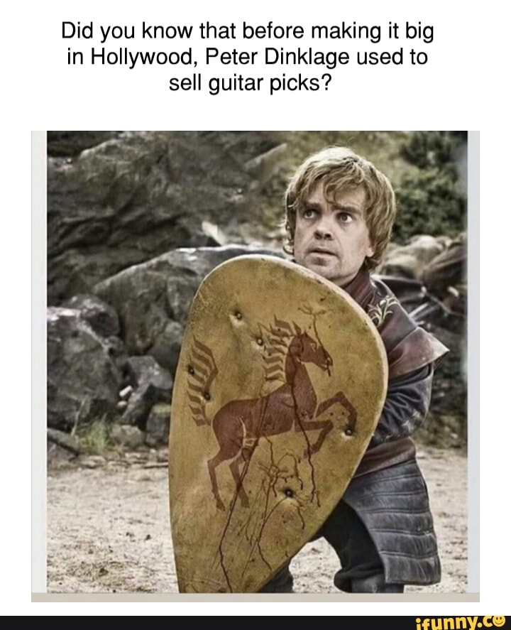 Did you know that before making it big
in Hollywood, Peter Dinklage used to
sell guitar picks?
