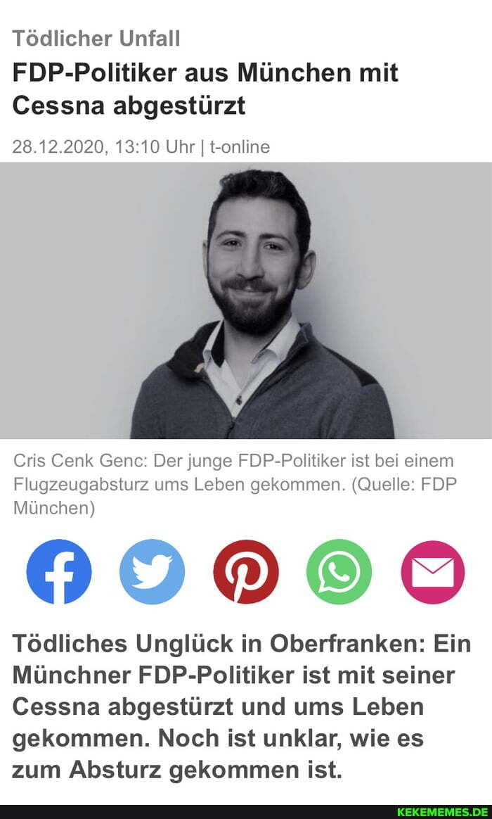 Tödlicher Unfall
FDP-Politiker aus München mit
Cessna abgestürzt
28.12.2020, Uhr I t-online
Cris Cenk Gene: Der junge FDP-Politiker ist bei einem
Flugzeugabsturz ums Leben gekommen. (Quelle: FDP München)
Tödliches Unglück in Oberfranken: Ein
Münchner FDP-Politiker ist mit seiner
Cessna abgestürzt und ums Leben gekommen. Noch ist unklar, wie es zum Absturz gekommen ist.