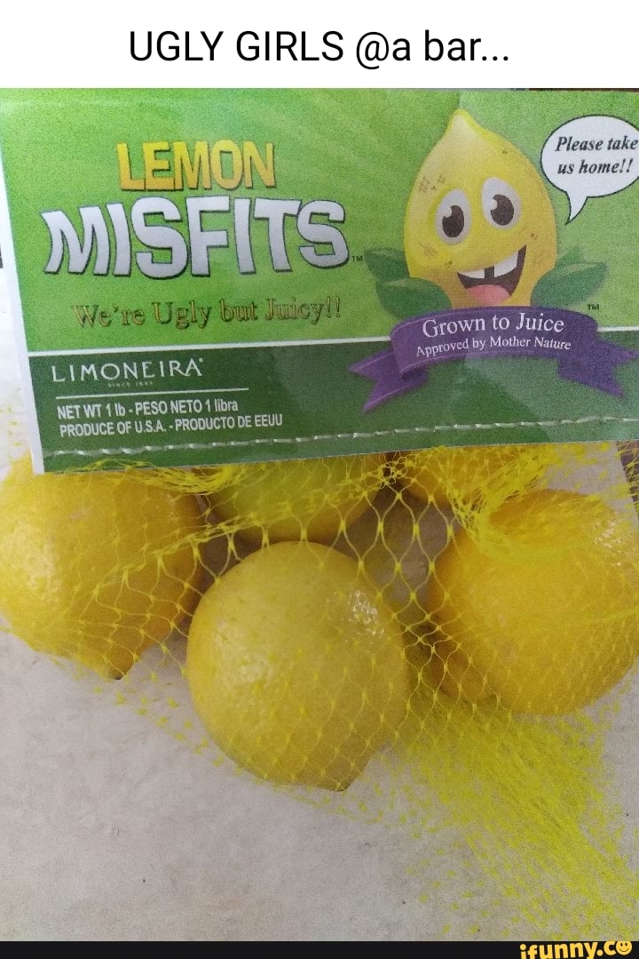 UGLY GIRLS @a bar...
MISFITS
Please take
us
Grown to Juice npproved by Mother Nature
LIMONEIRA NETWT - PESO NETO 4 libra
PRODUCE OF U.S.A. PRODUCTO DE EEUU