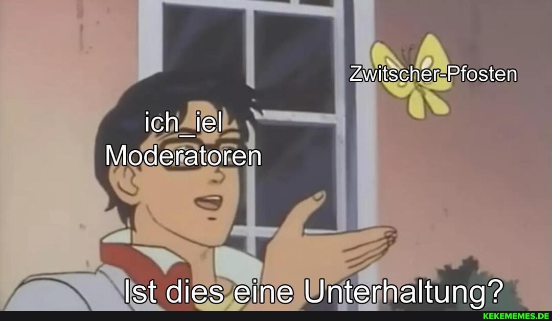 Zwitscher-Pfosten
ich_iel
Moderatoren
Ist dies eine Unterhaltuna"?