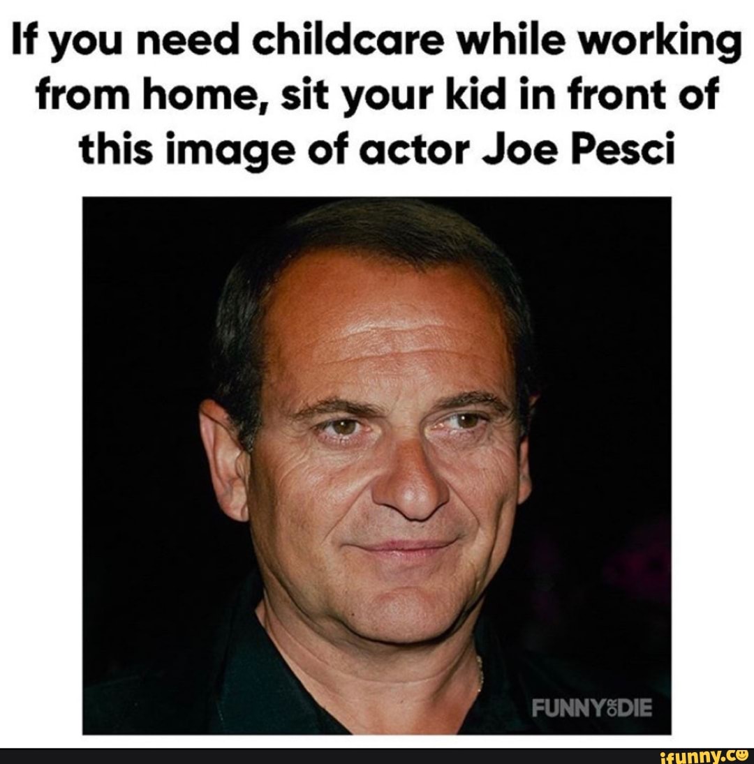 If you need childcare while working
from home, sit your kid in front of
this image of actor Joe Pesci