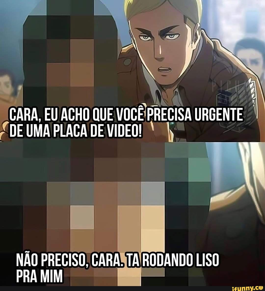 CARA, DE EU ACHO PLACA QUE DE VOCÊ VIDEO! PRECISA URGENTE DE UMA PLACA DE VIDEO!
NÃO PRECISO, CARA. TA RODANDO LISO PRA MIM