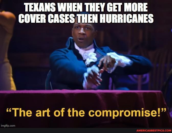 TEXANS WHEN THEY GET MORE COVER CASES THEN HURRICANES
"The art of the compromise!"