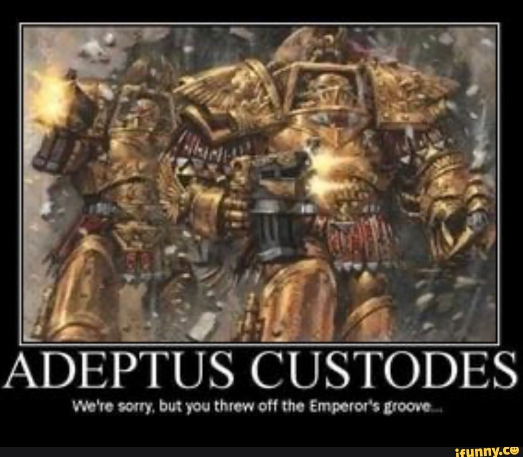 ADEPTUS CUSTODES We're sorry, but you threw off the Emperor's groove