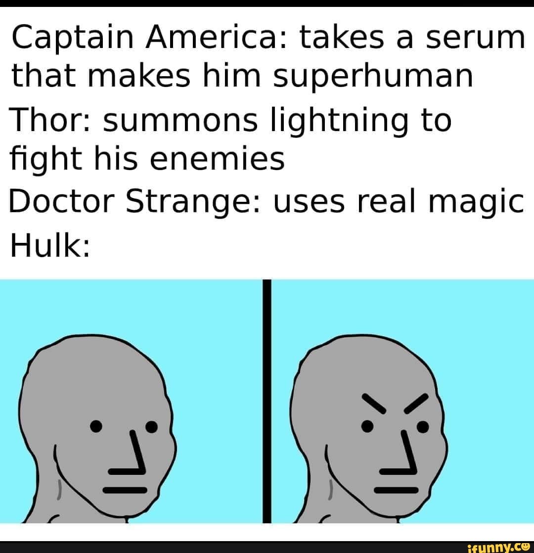 Captain America: takes a serum that makes him superhuman
Thor: summons lightning to
fight his enemies
Doctor Strange: uses real magic
Hulk: