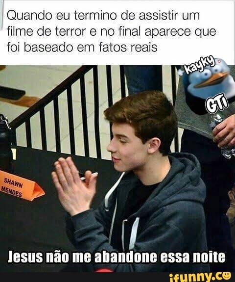 Quando eu termino de assistir um
filme de terror e no final aparece que
foi baseado em fatos reais
Jesus não me abandone essa noite