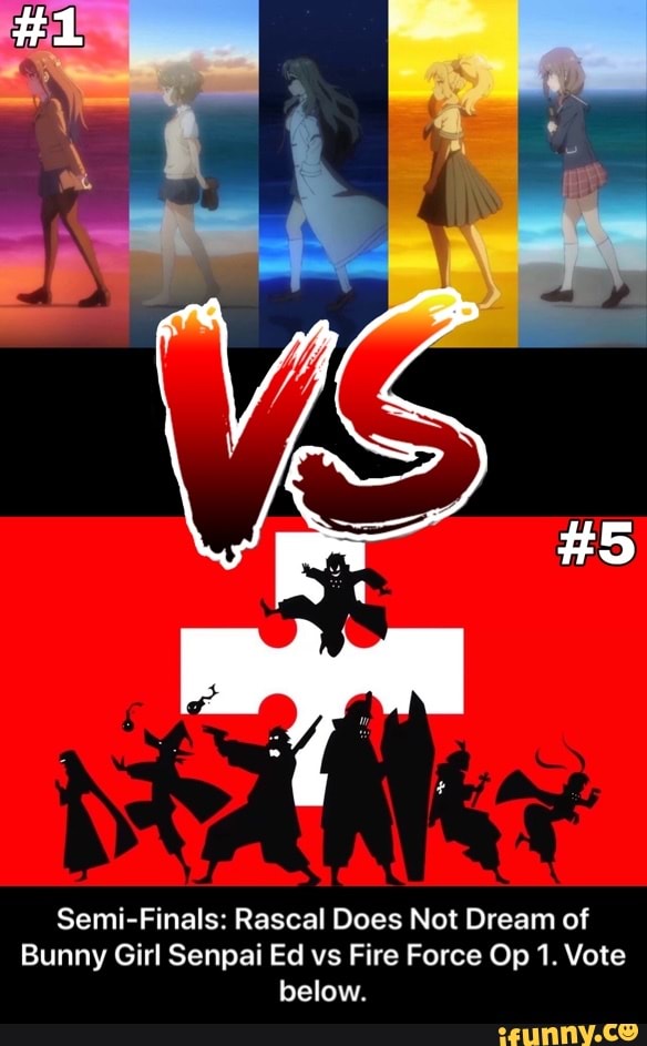 Semi-Finals: Rascal Does Not Dream of
Bunny Girl Senpai Ed vs Fire Force Op 1. Vote
below. - Semi-Finals: Rascal Does Not Dream of Bunny Girl Senpai Ed vs Fire Force Op 1. Vote below.