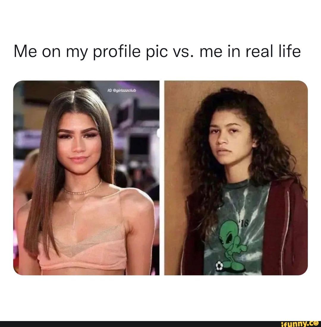 Me on my profile pic vs. me in real life - iFunny