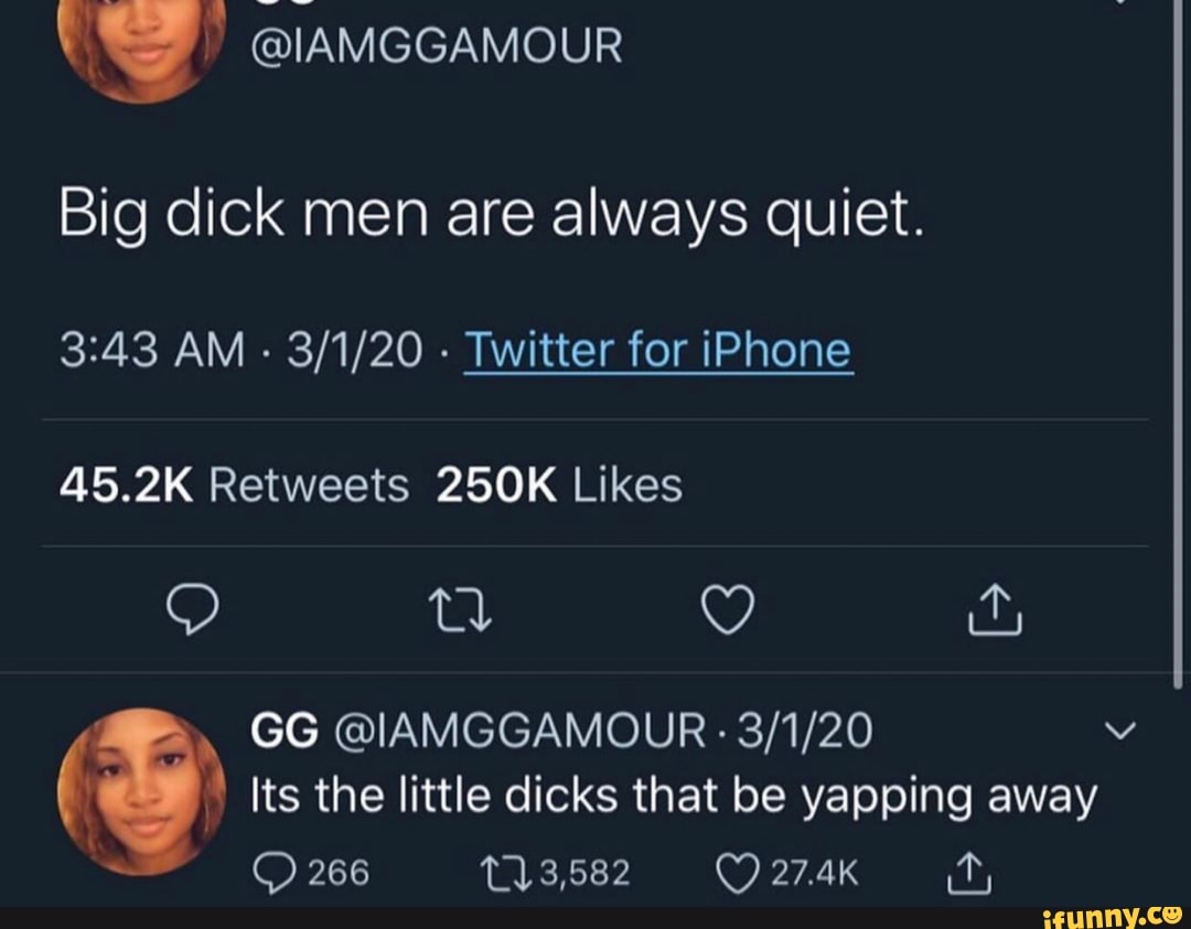 Big dick men are always quiet. 3:43 AM Twitter for iPhone 45.2K Retweets  250K Likes (y Its the little dicks that be yapping away - iFunny