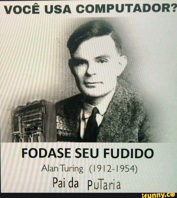 VOCÊ USA COMPUTADOR?
FODASE SEU FUDIDO
Alan Turing (1912-1954)
Pai da Pularia