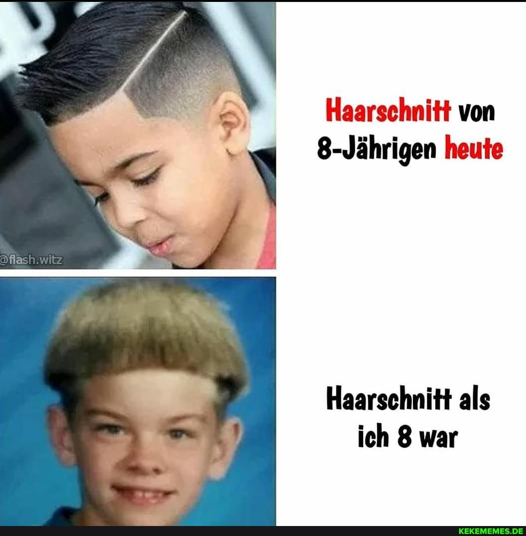 Haarschnitt von
8-Jährigen heute
witz
Haarschnitt als ich 8 war