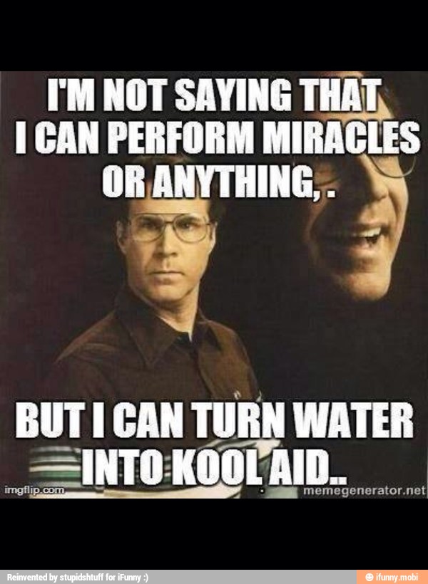 FM NOT SAYING THAT,
1 CAN PERFORM MIRACLES
E I en TURN WATER
