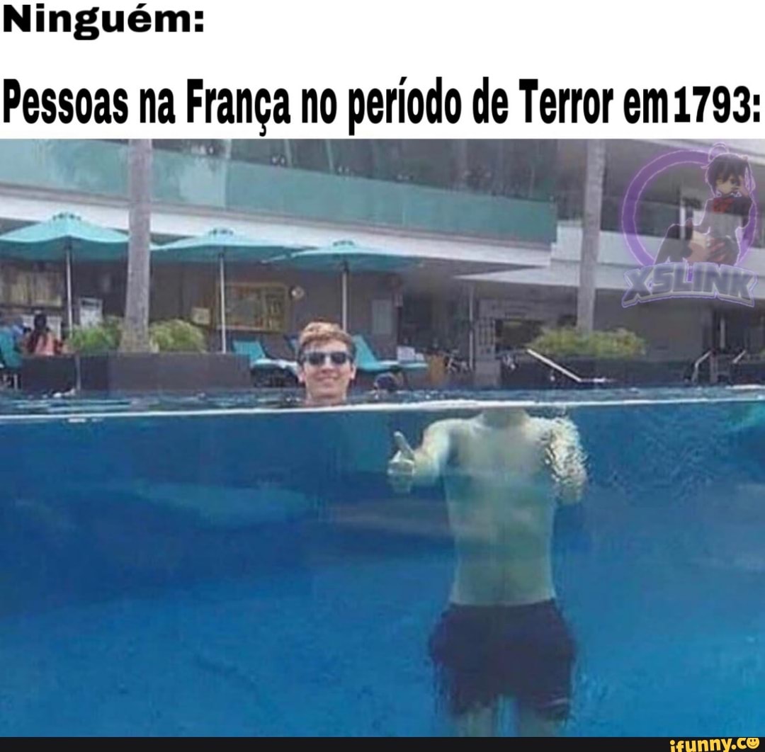 Ninguém:
Pessoas na França no período de Terror em1793: