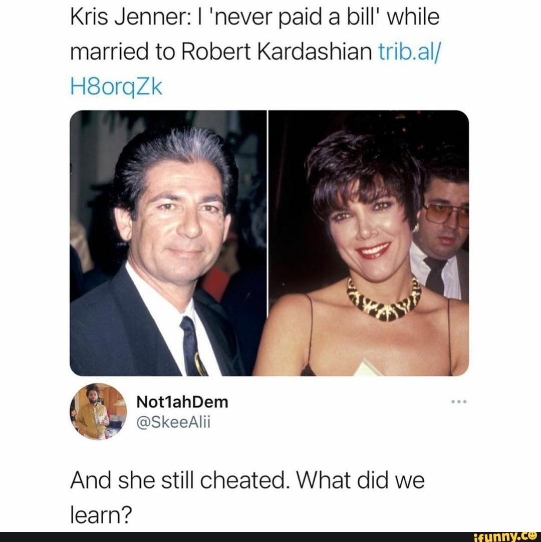 Kris Jenner: I 'never paid a bill' while married to Robert Kardashian trib.al/
H8orqZk
NotlahDem @SkeeAlii
And she still cheated. What did we learn?