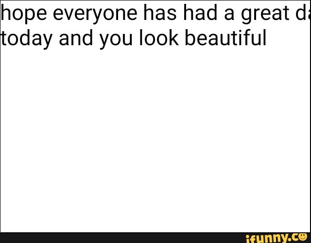 hope everyone has had a great d: today and you look beautiful
