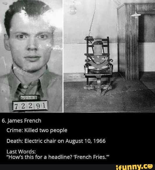 6. James French Crime: Killed two people Death: Electric chair on August  10, 1966 Last Words: "How's this for a headline? 'French Fries." - iFunny