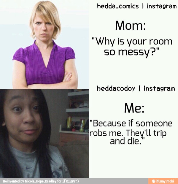 hedda.comics I instagram
Mom:
"Why is your room
so messy?"
heddacodoy I instagram
"Because if someone
robs me. LE Ul tri