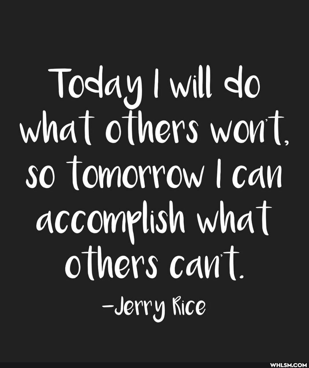 Today I will do what others won
50 Tomorrow I can
accowlish what others cant.
-Jerry Kice