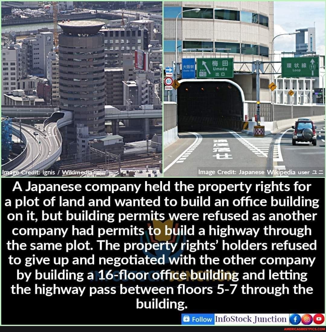 image Credit: iris Wik nedia*
Image Credit: Japanese Wikipedia user
A Japanese company held the property rights for a plot of land and wanted to build an office building on it, but building permits were refused as another
company had permits to build a highway through the same plot. The property rights' holders refused to give up and negotiated with the other company
by building a 16-floor office building and letting the highway pass between floors 5-7 through the building.
Follow
InfoStock Junction