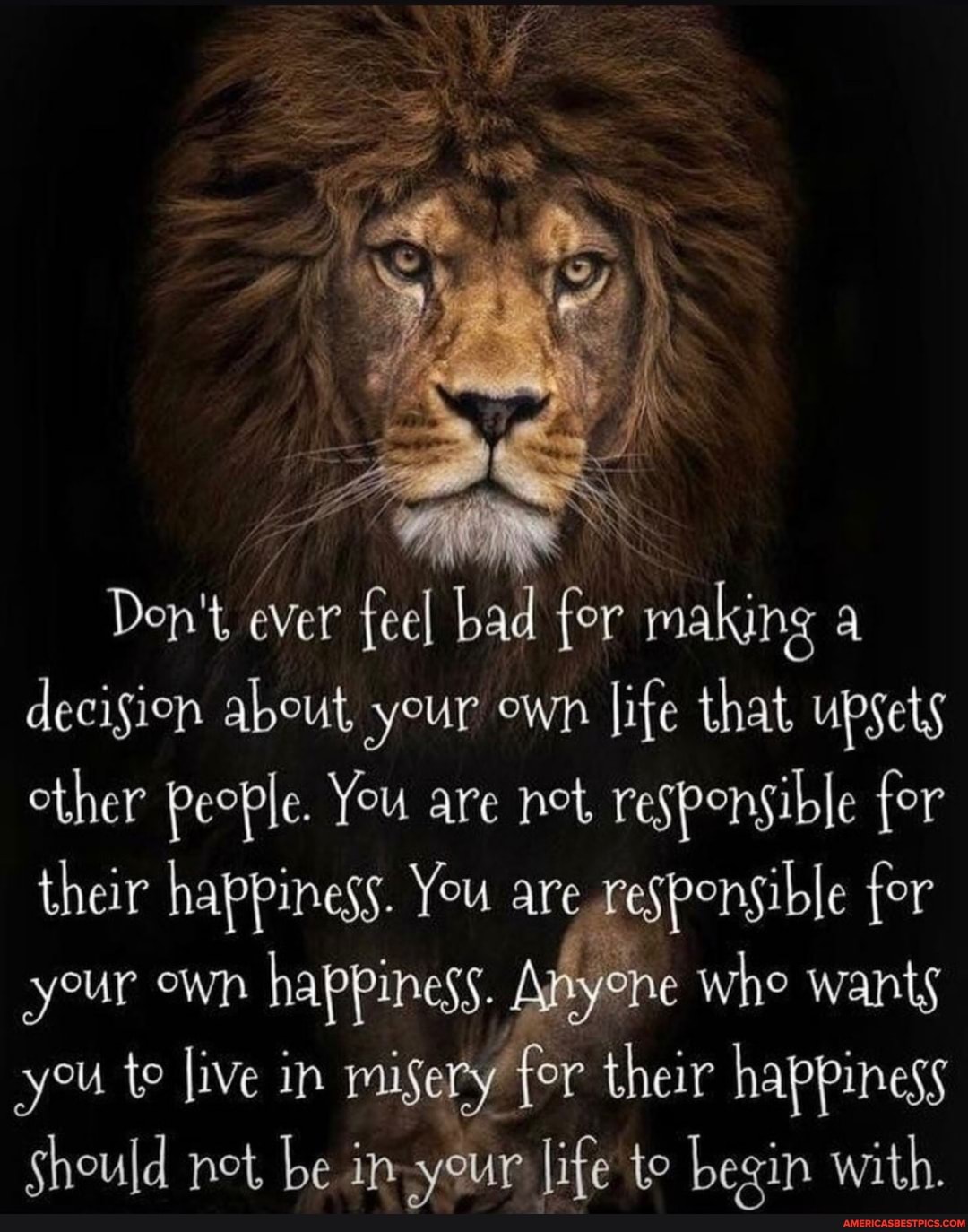Don't ever feel bad for making a decision about your own life that upsets other People. You are net, responsible for their happiness. You are responsible for your own happiness. Anyone whe wants you te live in misery fer their happiness
Should net be in your life te begin with.