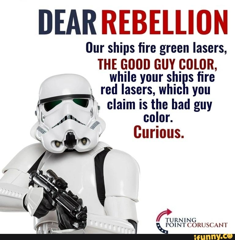 DEAR REBELLION
Our ships fire green lasers,
THE GOOD GUY COLOR, while your ships fire red lasers, which you
claim is the bad guy color.
Curious.