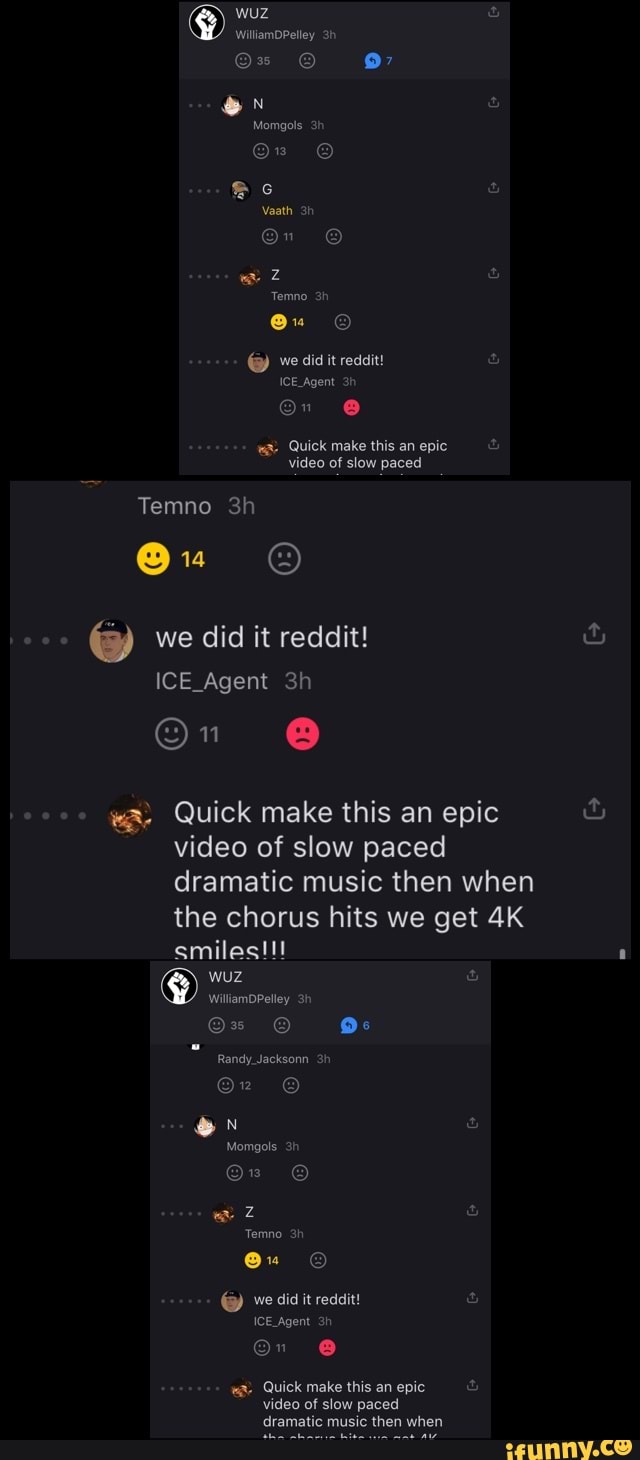 6) we did it reddit!
"a. Quick make this an epic
video of slow paced
dramatic music then when
the chorus hits we get 4K
IN
CG
CG