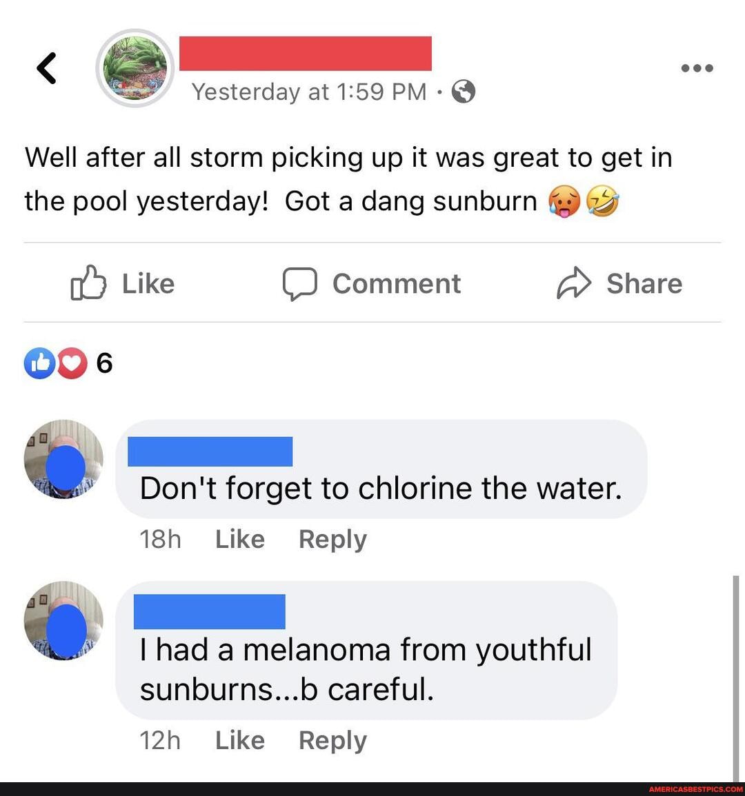 < eco
Yesterday at PM @
Well after all storm picking up it was great to get in the pool yesterday! Got a dang sunburn
Like Comment Share
Don't forget to chlorine the water.
Like Reply
I had a melanoma from youthful sunburns...b careful.
Like Reply