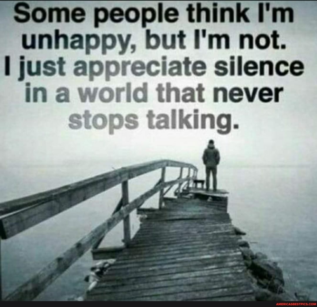 ~Some people think I'm unhappy, but I'm not.
just appreciate silence in a world that never stops talking.