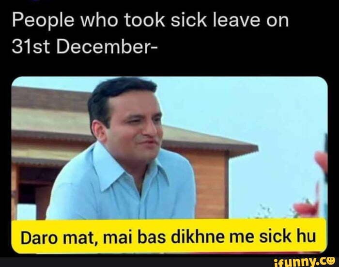 People who took sick leave on 31st December- Daro mat, mai bas dikhne ...