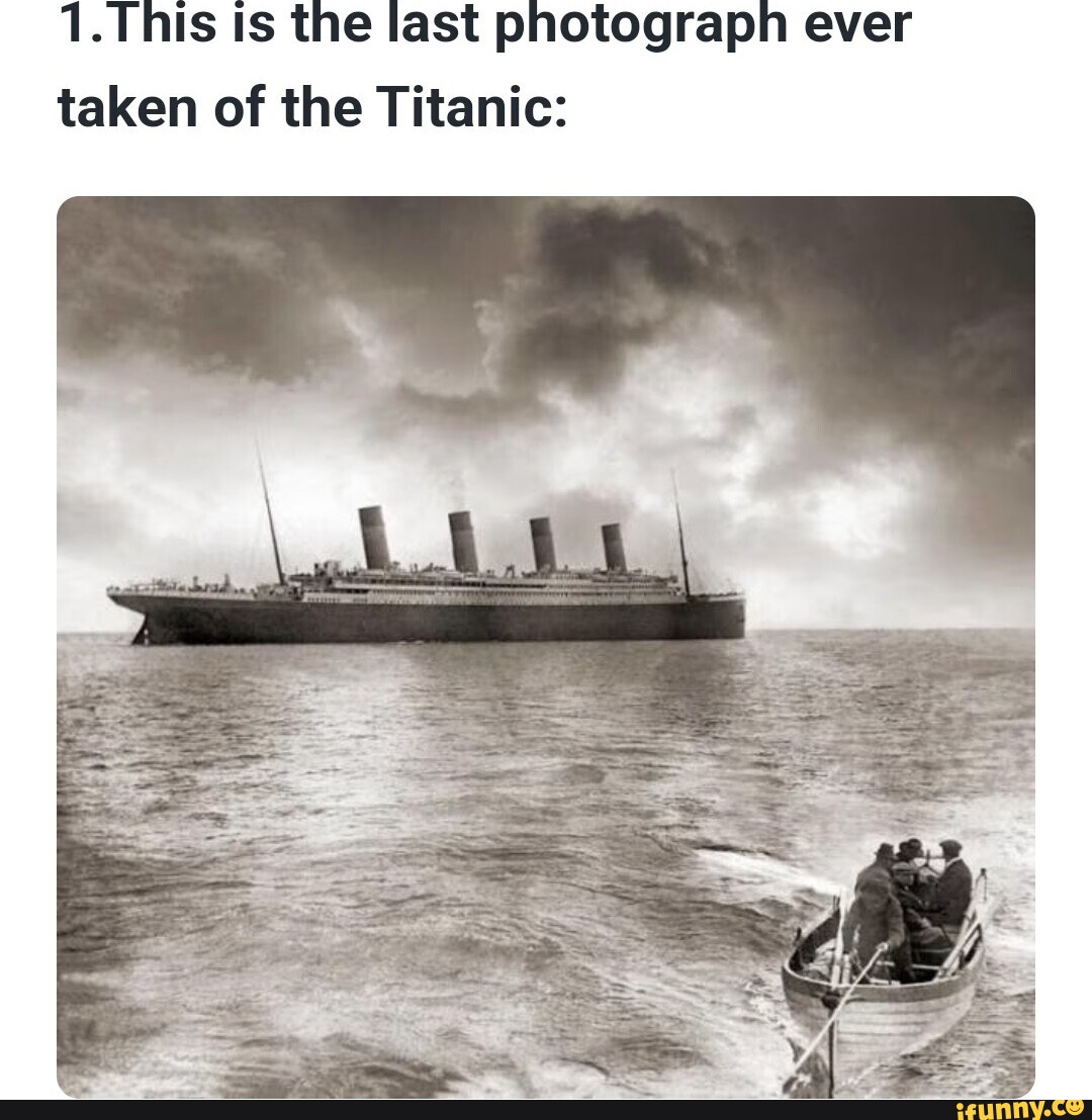 1. This ts the last photograph ever taken of the Titanic: - iFunny