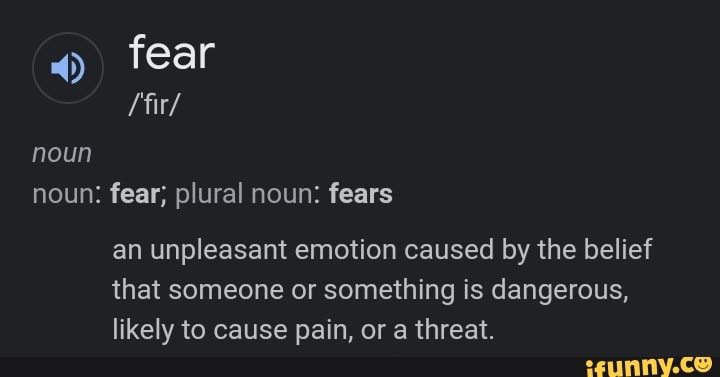 Fear /fir/ noun noun: fear; plural noun: fears an unpleasant emotion ...