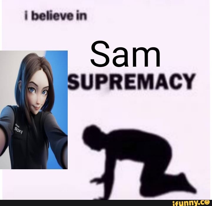 i believe in
Sam
SUPREMACY